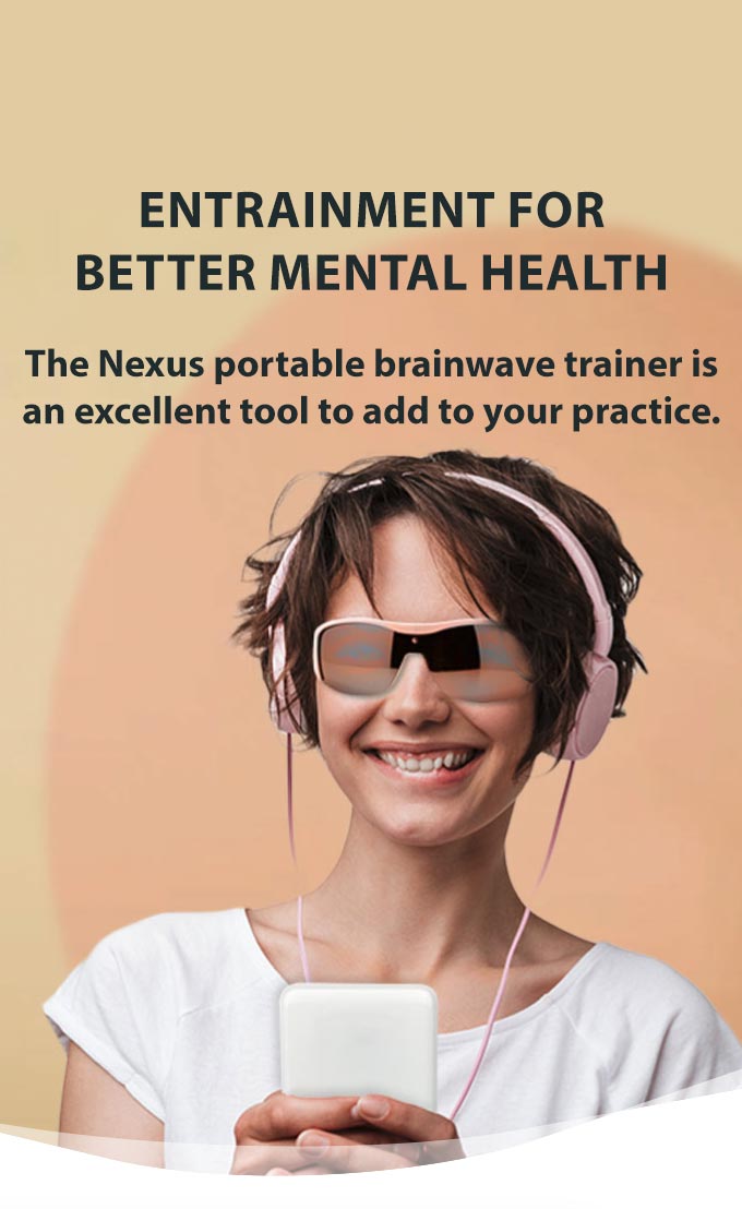 Entrainment For Better Mental Health The Nexus portable brainwave trainer can improve mental health states for your patients. It is an excellent tool to add to your practice. Our products are FDA low-risk general wellness devices